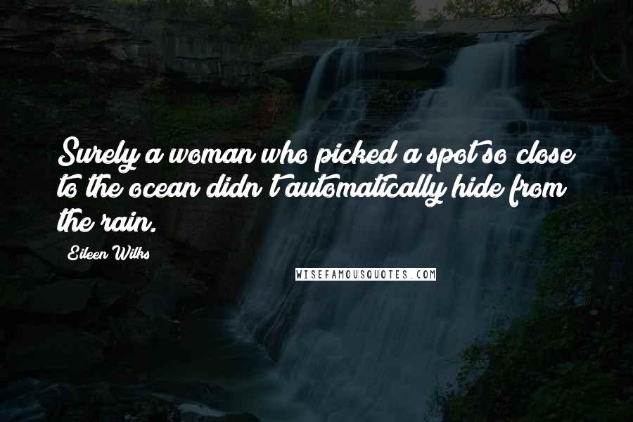 Eileen Wilks Quotes: Surely a woman who picked a spot so close to the ocean didn't automatically hide from the rain.