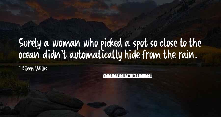 Eileen Wilks Quotes: Surely a woman who picked a spot so close to the ocean didn't automatically hide from the rain.