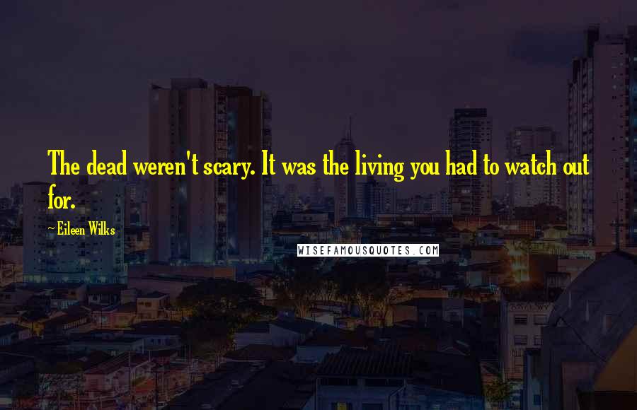 Eileen Wilks Quotes: The dead weren't scary. It was the living you had to watch out for.