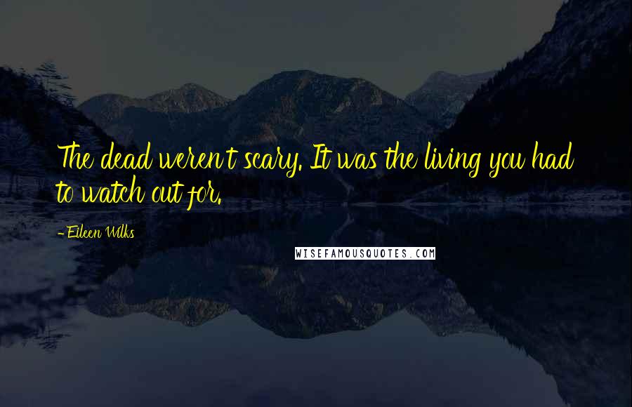 Eileen Wilks Quotes: The dead weren't scary. It was the living you had to watch out for.
