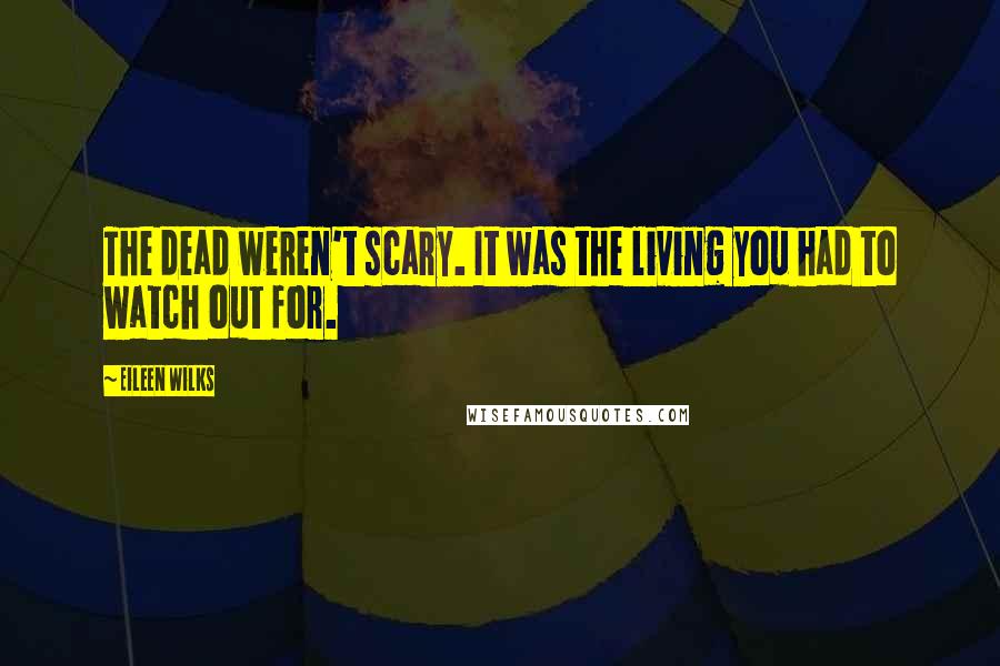 Eileen Wilks Quotes: The dead weren't scary. It was the living you had to watch out for.