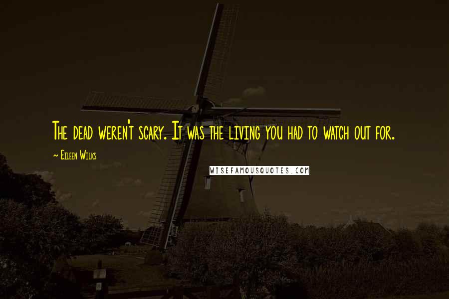 Eileen Wilks Quotes: The dead weren't scary. It was the living you had to watch out for.