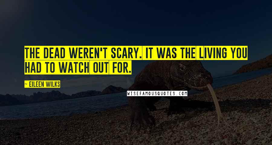 Eileen Wilks Quotes: The dead weren't scary. It was the living you had to watch out for.