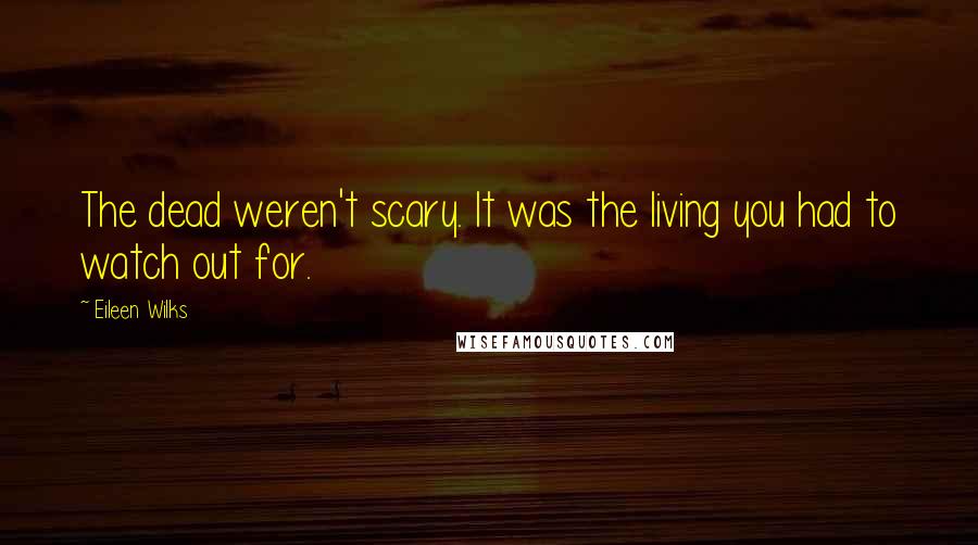 Eileen Wilks Quotes: The dead weren't scary. It was the living you had to watch out for.
