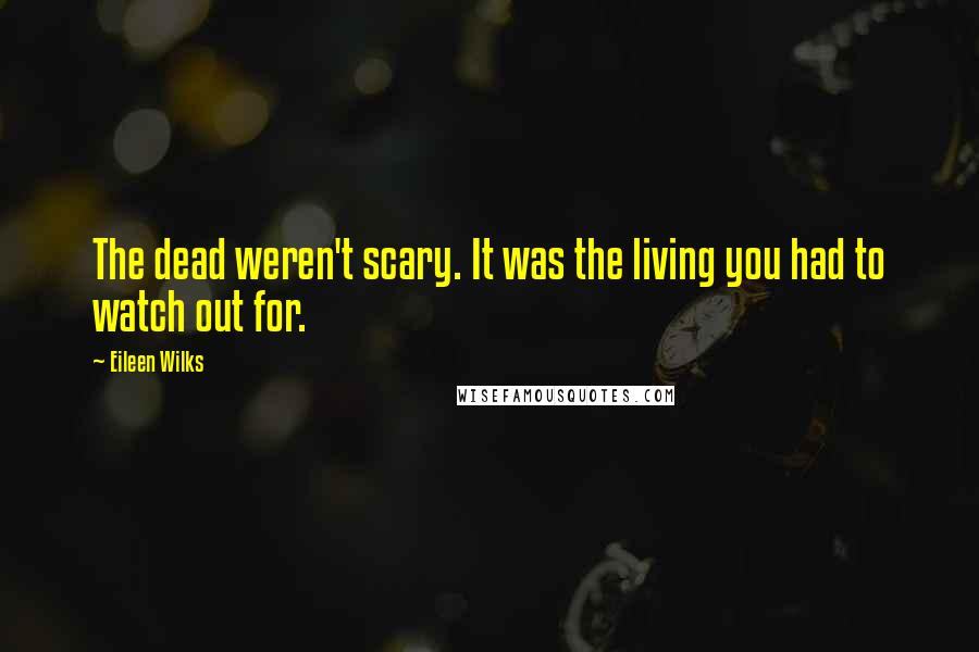 Eileen Wilks Quotes: The dead weren't scary. It was the living you had to watch out for.
