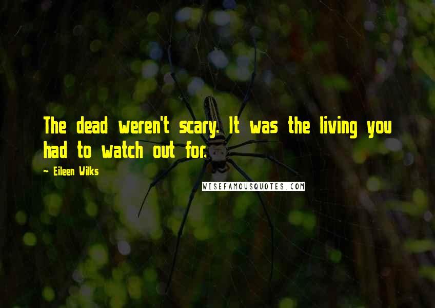 Eileen Wilks Quotes: The dead weren't scary. It was the living you had to watch out for.