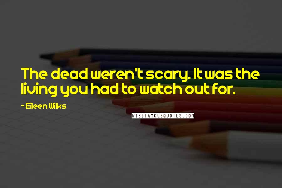 Eileen Wilks Quotes: The dead weren't scary. It was the living you had to watch out for.