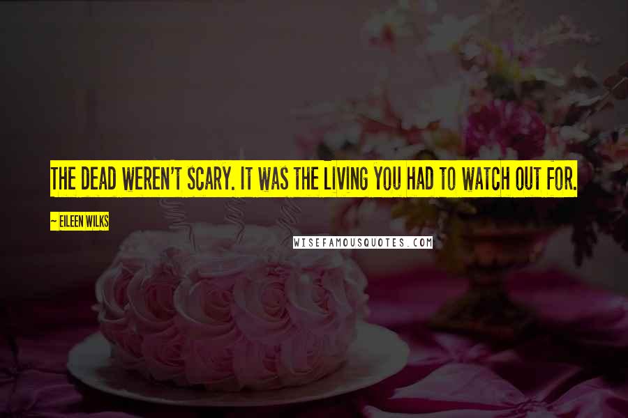 Eileen Wilks Quotes: The dead weren't scary. It was the living you had to watch out for.