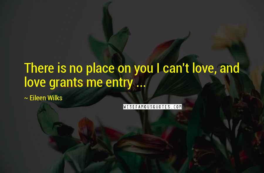 Eileen Wilks Quotes: There is no place on you I can't love, and love grants me entry ...