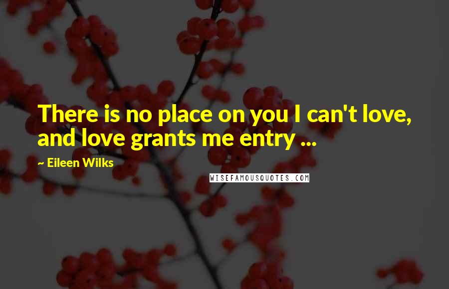 Eileen Wilks Quotes: There is no place on you I can't love, and love grants me entry ...