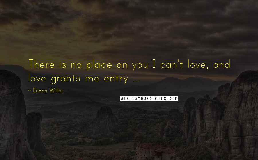 Eileen Wilks Quotes: There is no place on you I can't love, and love grants me entry ...