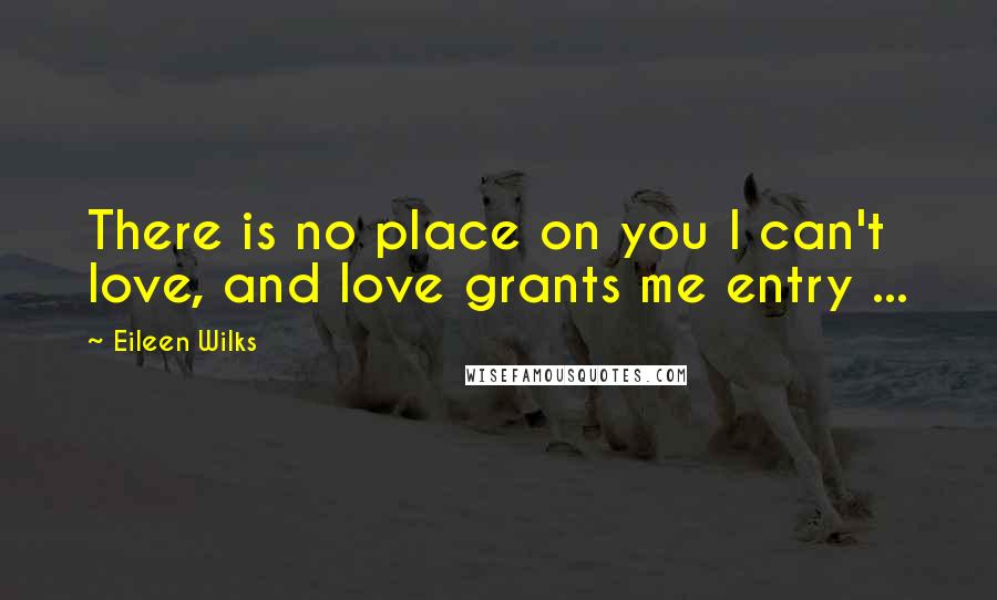 Eileen Wilks Quotes: There is no place on you I can't love, and love grants me entry ...