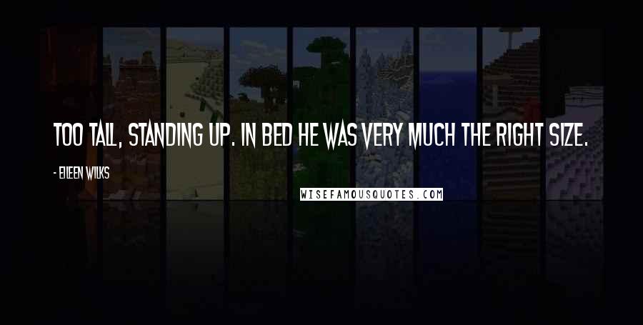 Eileen Wilks Quotes: Too tall, standing up. In bed he was very much the right size.