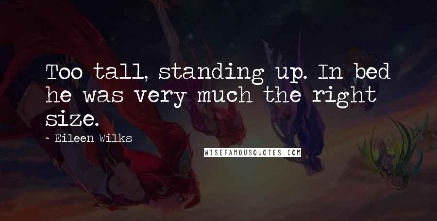 Eileen Wilks Quotes: Too tall, standing up. In bed he was very much the right size.