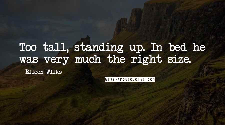 Eileen Wilks Quotes: Too tall, standing up. In bed he was very much the right size.