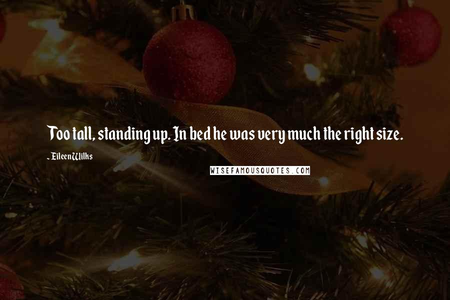 Eileen Wilks Quotes: Too tall, standing up. In bed he was very much the right size.