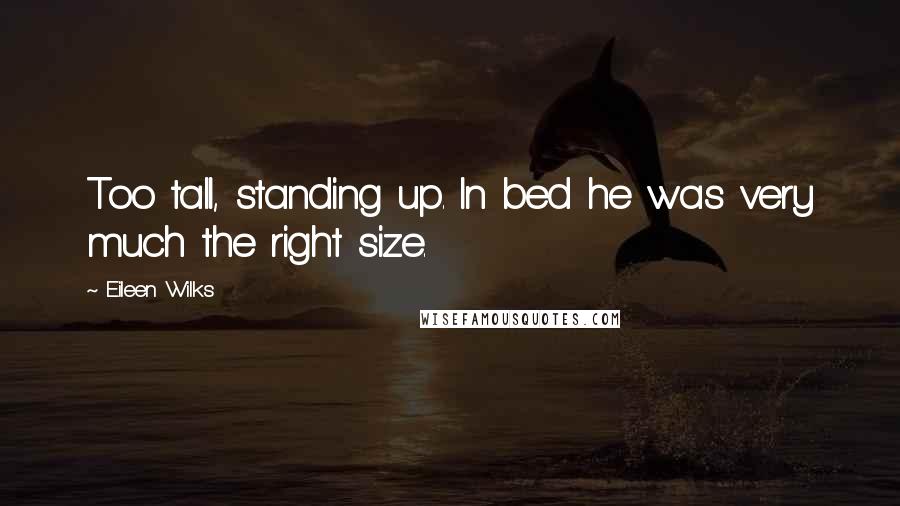 Eileen Wilks Quotes: Too tall, standing up. In bed he was very much the right size.