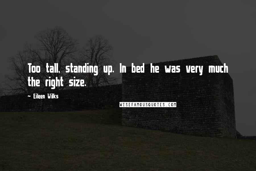 Eileen Wilks Quotes: Too tall, standing up. In bed he was very much the right size.