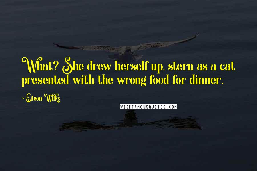 Eileen Wilks Quotes: What? She drew herself up, stern as a cat presented with the wrong food for dinner.