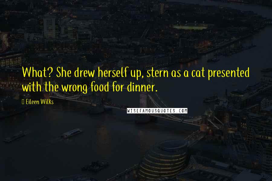 Eileen Wilks Quotes: What? She drew herself up, stern as a cat presented with the wrong food for dinner.