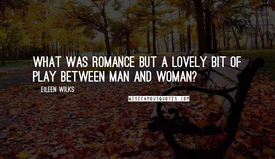 Eileen Wilks Quotes: What was romance but a lovely bit of play between man and woman?