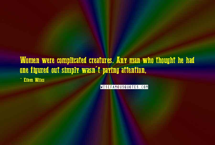 Eileen Wilks Quotes: Women were complicated creatures. Any man who thought he had one figured out simply wasn't paying attention,