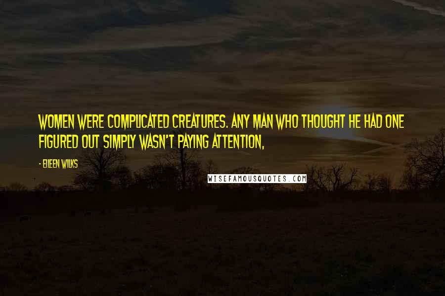 Eileen Wilks Quotes: Women were complicated creatures. Any man who thought he had one figured out simply wasn't paying attention,