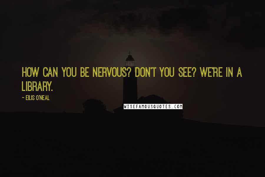 Eilis O'Neal Quotes: How can you be nervous? Don't you see? We're in a library.