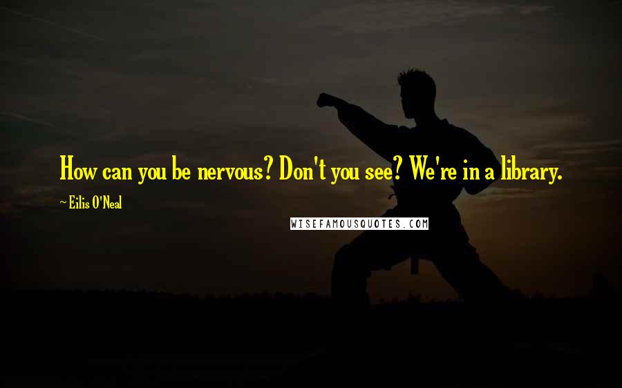 Eilis O'Neal Quotes: How can you be nervous? Don't you see? We're in a library.