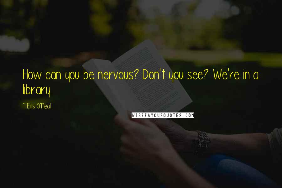 Eilis O'Neal Quotes: How can you be nervous? Don't you see? We're in a library.