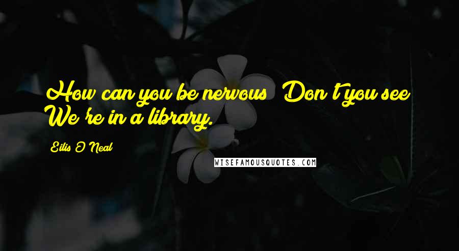 Eilis O'Neal Quotes: How can you be nervous? Don't you see? We're in a library.