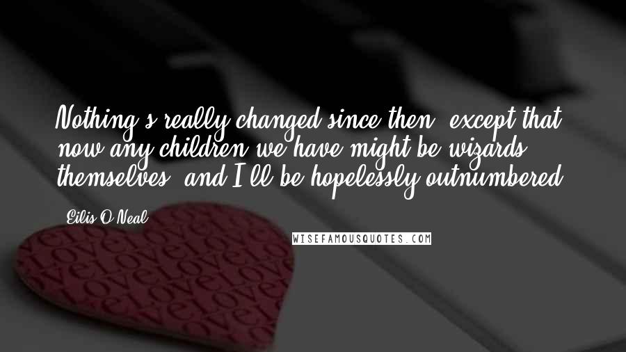 Eilis O'Neal Quotes: Nothing's really changed since then, except that now any children we have might be wizards themselves, and I'll be hopelessly outnumbered.