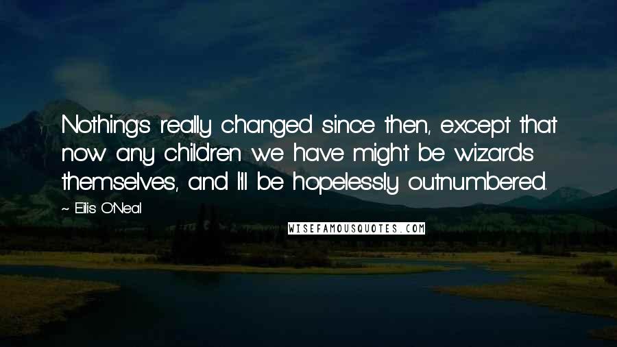 Eilis O'Neal Quotes: Nothing's really changed since then, except that now any children we have might be wizards themselves, and I'll be hopelessly outnumbered.