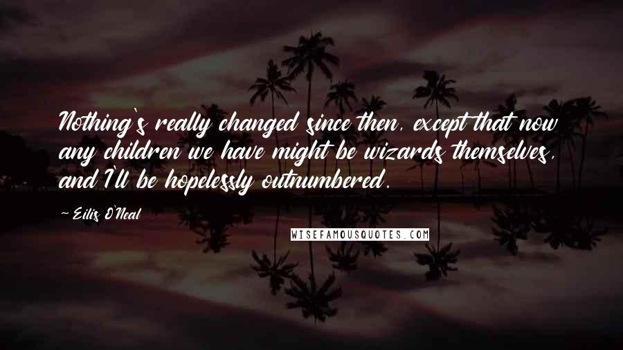 Eilis O'Neal Quotes: Nothing's really changed since then, except that now any children we have might be wizards themselves, and I'll be hopelessly outnumbered.