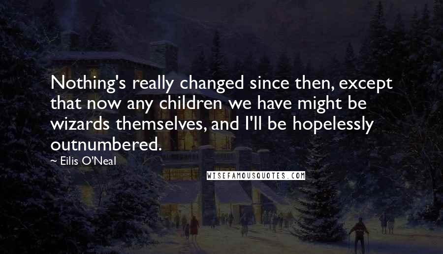 Eilis O'Neal Quotes: Nothing's really changed since then, except that now any children we have might be wizards themselves, and I'll be hopelessly outnumbered.