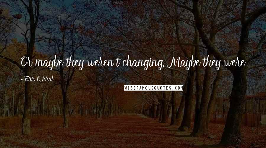 Eilis O'Neal Quotes: Or maybe they weren't changing. Maybe they were just now becoming what they had always wanted to be.