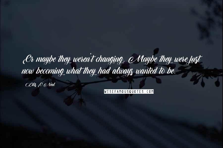 Eilis O'Neal Quotes: Or maybe they weren't changing. Maybe they were just now becoming what they had always wanted to be.