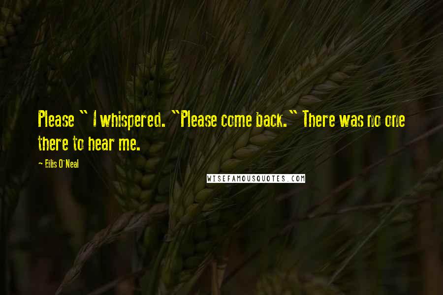 Eilis O'Neal Quotes: Please " I whispered. "Please come back." There was no one there to hear me.