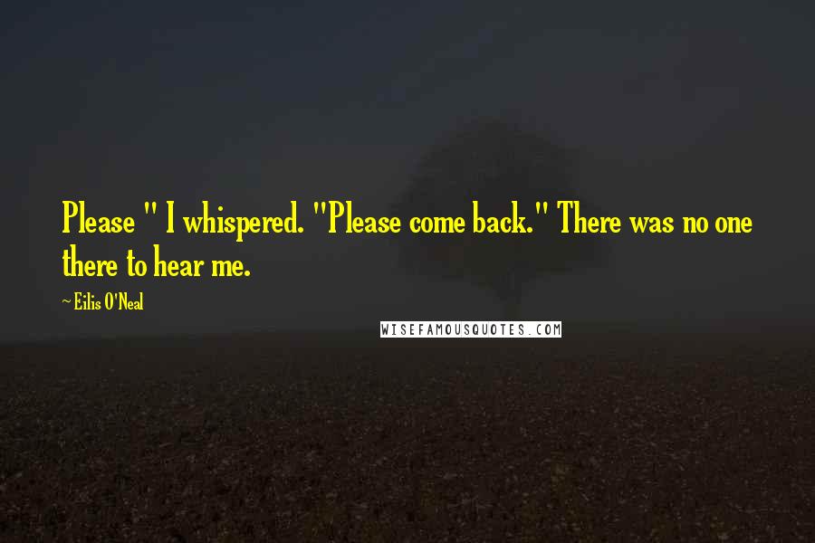 Eilis O'Neal Quotes: Please " I whispered. "Please come back." There was no one there to hear me.