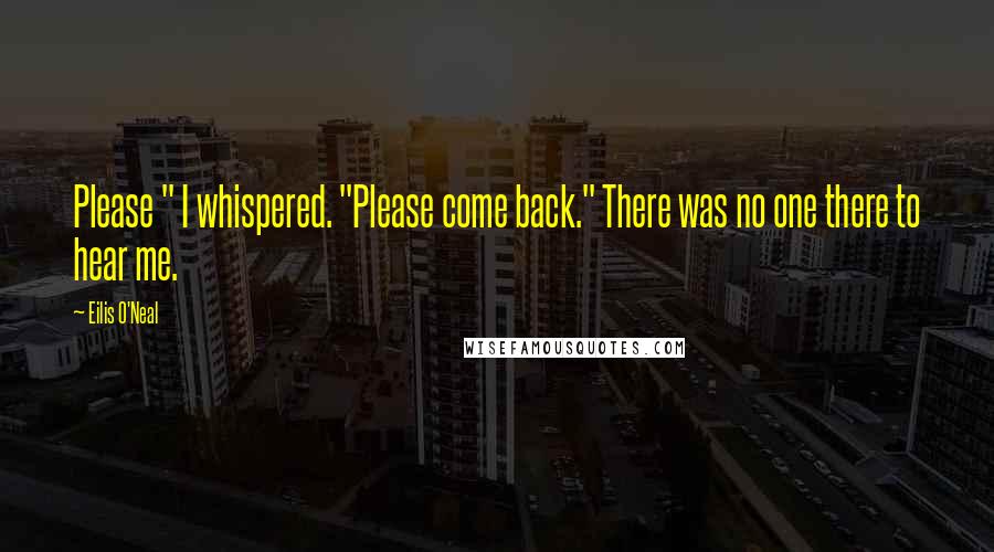 Eilis O'Neal Quotes: Please " I whispered. "Please come back." There was no one there to hear me.