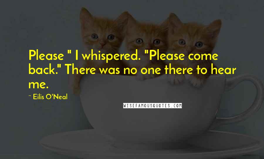 Eilis O'Neal Quotes: Please " I whispered. "Please come back." There was no one there to hear me.