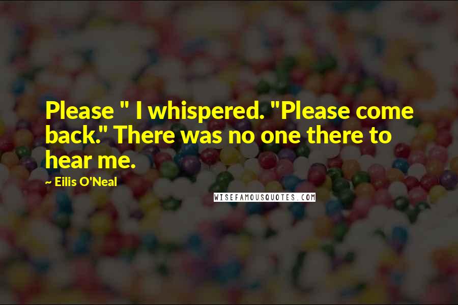 Eilis O'Neal Quotes: Please " I whispered. "Please come back." There was no one there to hear me.