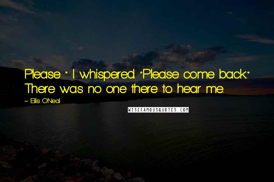 Eilis O'Neal Quotes: Please " I whispered. "Please come back." There was no one there to hear me.