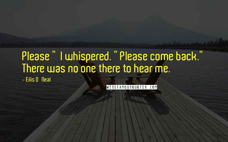 Eilis O'Neal Quotes: Please " I whispered. "Please come back." There was no one there to hear me.