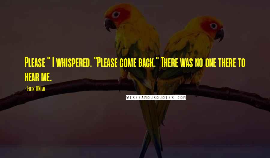 Eilis O'Neal Quotes: Please " I whispered. "Please come back." There was no one there to hear me.