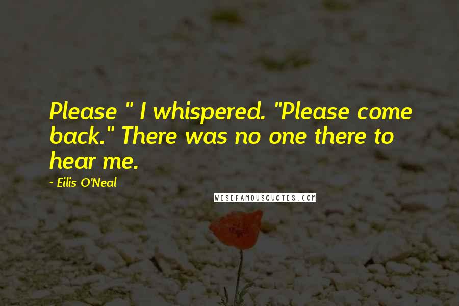 Eilis O'Neal Quotes: Please " I whispered. "Please come back." There was no one there to hear me.