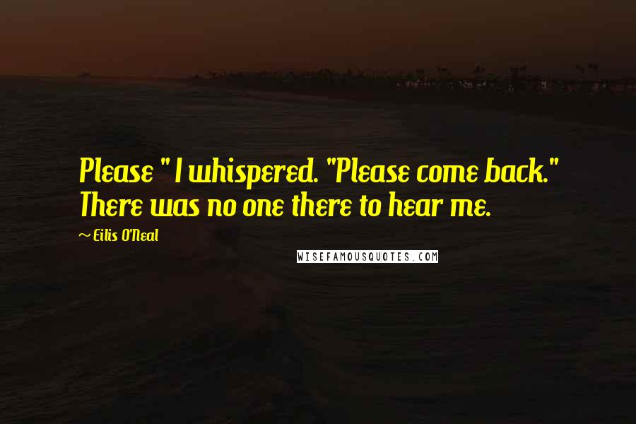 Eilis O'Neal Quotes: Please " I whispered. "Please come back." There was no one there to hear me.