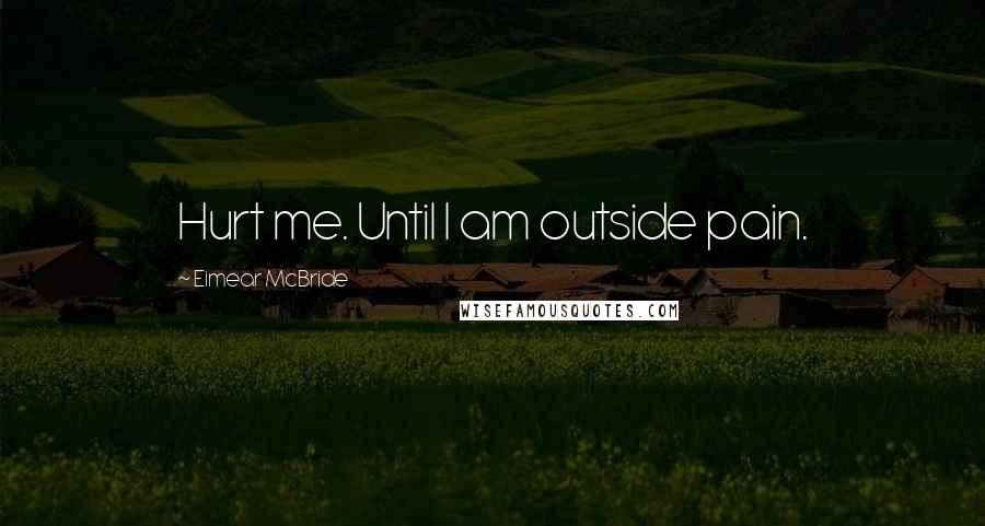 Eimear McBride Quotes: Hurt me. Until I am outside pain.