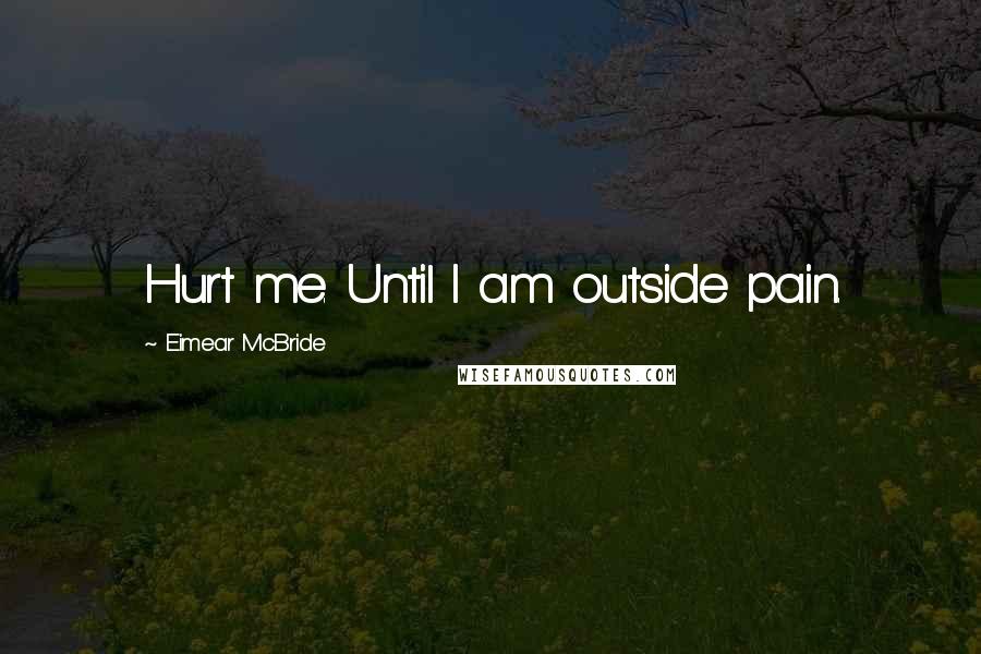 Eimear McBride Quotes: Hurt me. Until I am outside pain.