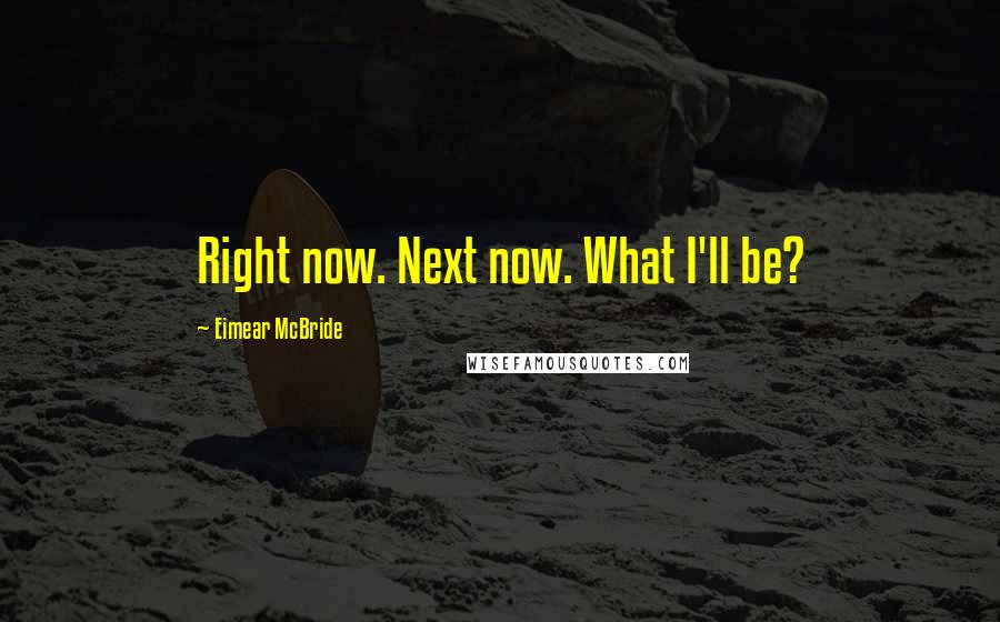 Eimear McBride Quotes: Right now. Next now. What I'll be?
